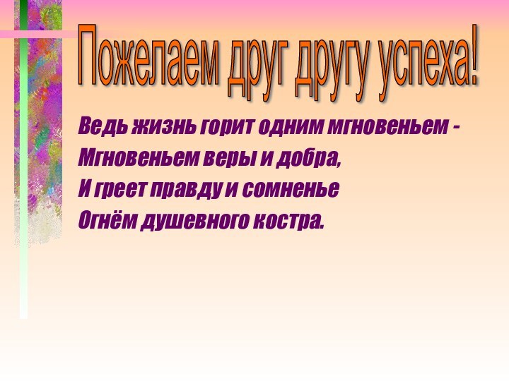 Ведь жизнь горит одним мгновеньем -Мгновеньем веры и добра,И греет правду и