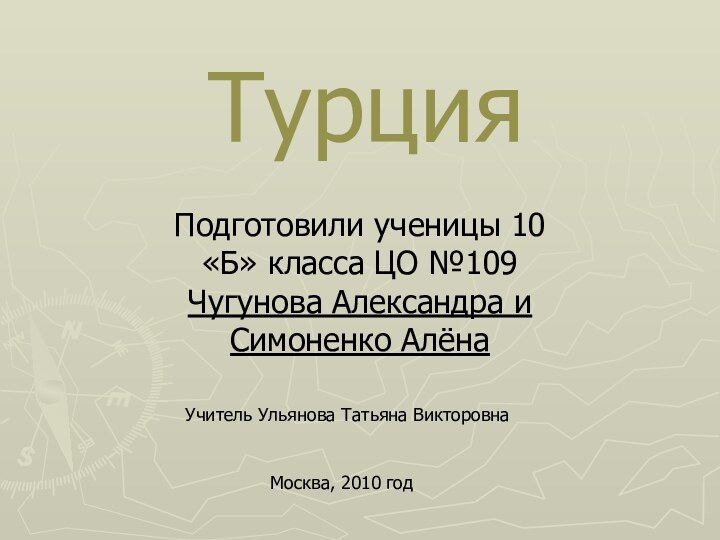 ТурцияПодготовили ученицы 10«Б» класса ЦО №109 Чугунова Александра и Симоненко АлёнаУчитель Ульянова Татьяна ВикторовнаМосква, 2010 год