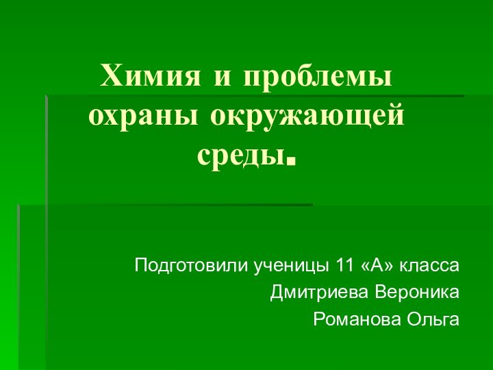 Химия и проблемы охраны окружающей среды.Подготовили ученицы 11 «А» классаДмитриева ВероникаРоманова Ольга