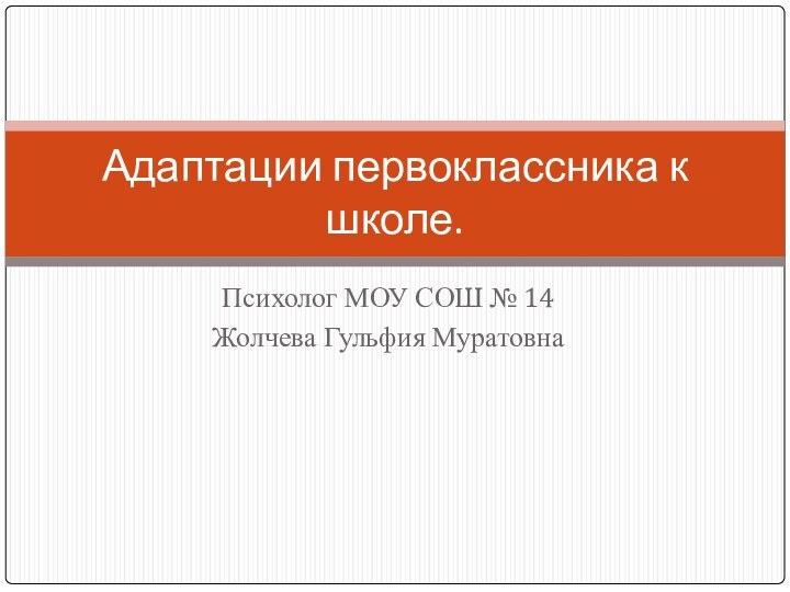 Психолог МОУ СОШ № 14 Жолчева Гульфия МуратовнаАдаптации первоклассника к школе.