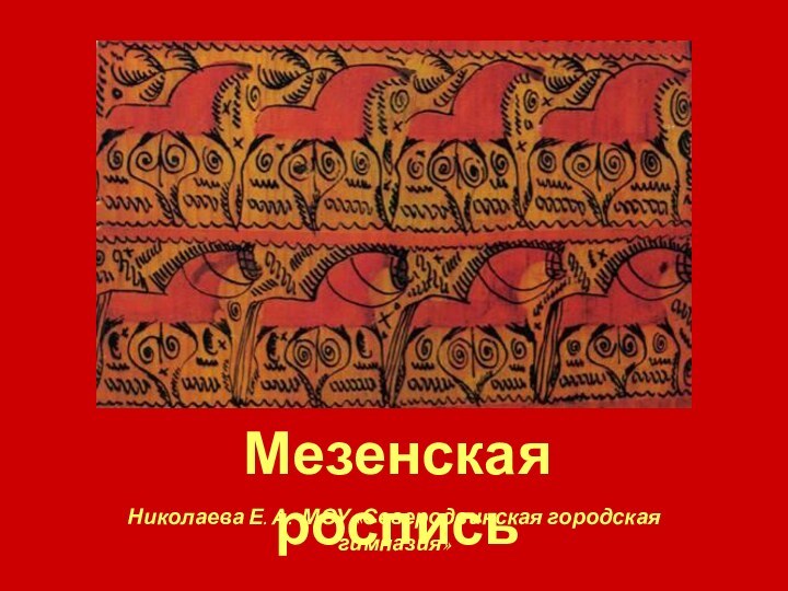 Мезенская росписьНиколаева Е. А. МОУ «Северодвинская городская гимназия»