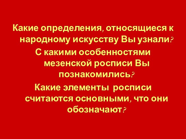 Какие определения, относящиеся к народному искусству Вы узнали?С какими особенностями мезенской росписи