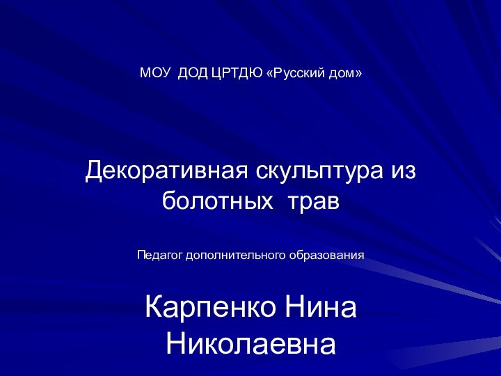 МОУ ДОД ЦРТДЮ «Русский дом»   Декоративная скульптура из болотных травПедагог