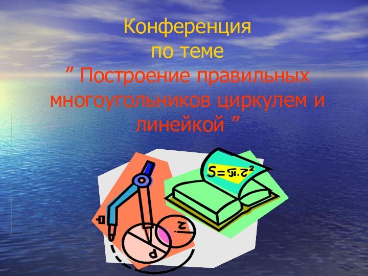 Конференция  по теме ” Построение правильных многоугольников циркулем и линейкой ”.