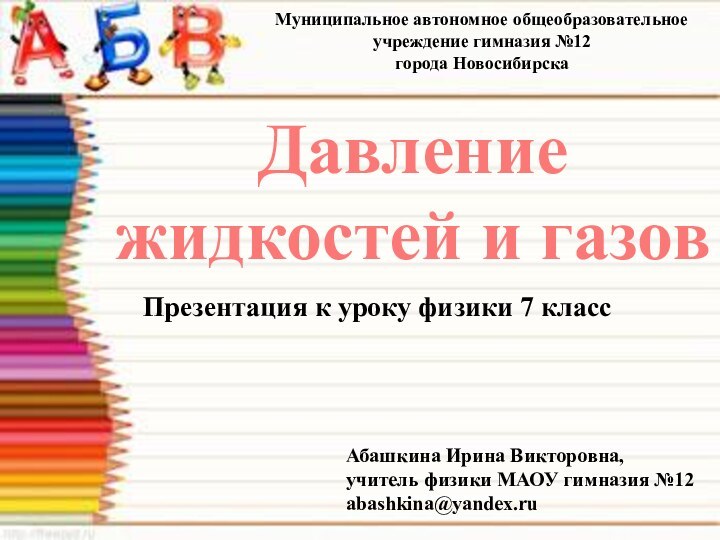 Давление жидкостей и газовМуниципальное автономное общеобразовательное учреждение гимназия №12 города НовосибирскаПрезентация к