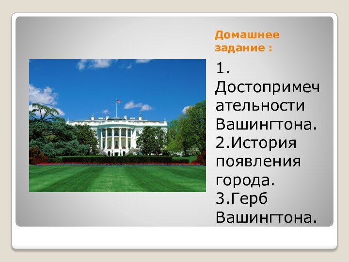 Домашнее задание :1.Достопримечательности Вашингтона.2.История появления города.3.Герб Вашингтона.