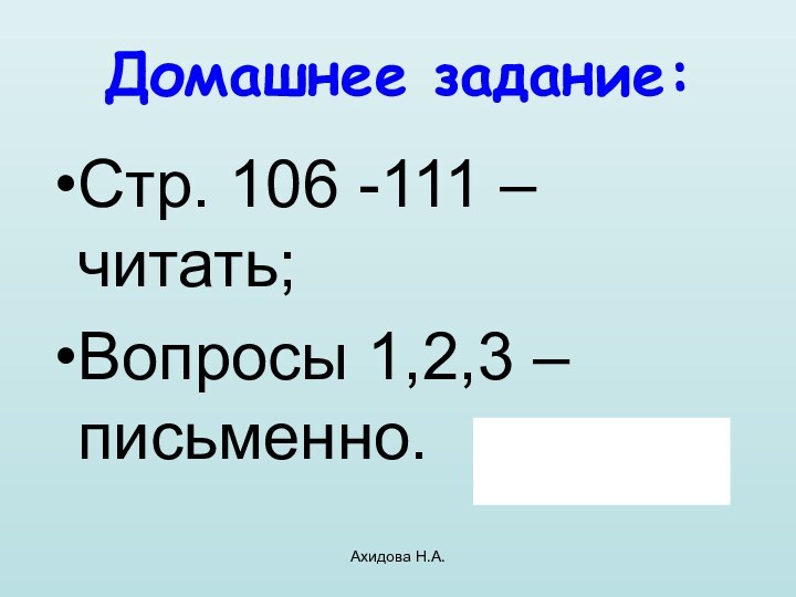 Ахидова Н.А.Домашнее задание:Стр. 106 -111 – читать;Вопросы 1,2,3 – письменно.