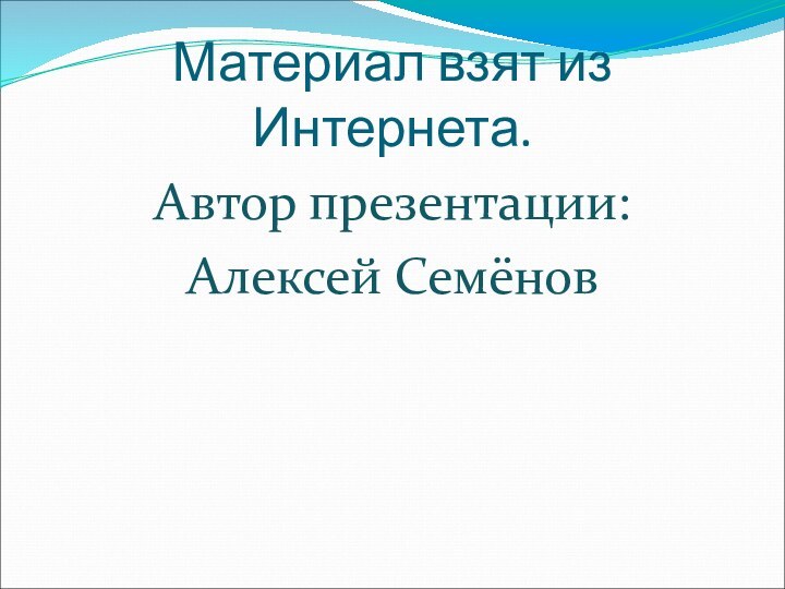 Материал взят из Интернета.Автор презентации: Алексей Семёнов