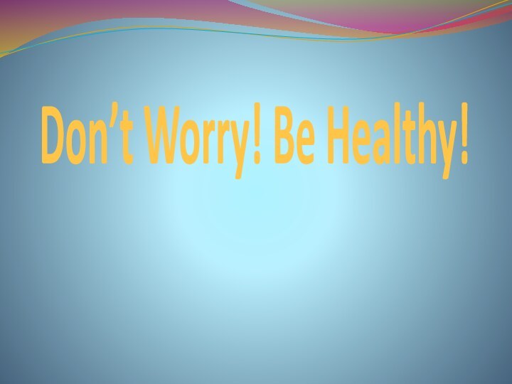 Don’t Worry! Be Healthy!