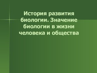 История развития биологии. Значение биологии в жизни человека и общества