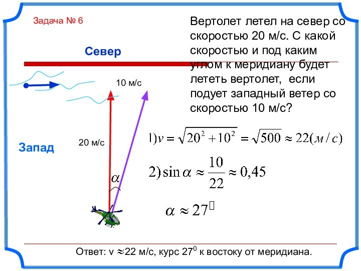 СеверЗападВертолет летел на север со скоростью 20 м/с. С какой скоростью и