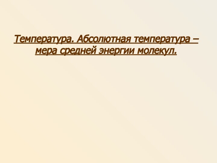 Температура. Абсолютная температура – мера средней энергии молекул.