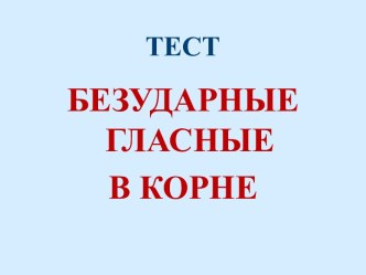 ТЕСТ Безударные гласные в корне