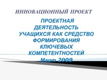 Пректная деятельность учащихся как средство формирования ключевых компетентностей Март 2009