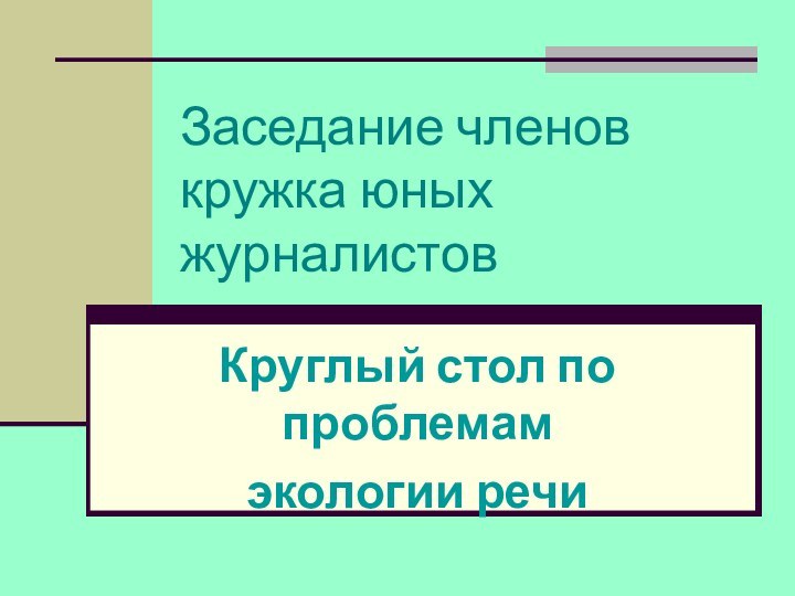 Заседание членов кружка юных журналистовКруглый стол по проблемам экологии речи