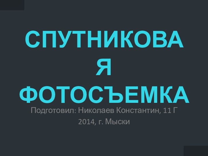 СПУТНИКОВАЯ ФОТОСЪЕМКАПодготовил: Николаев Константин, 11 Г2014, г. Мыски