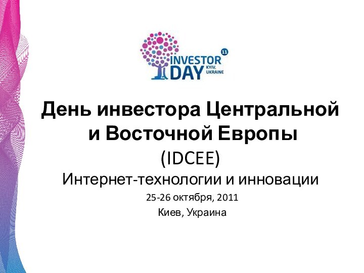 День инвестора Центральной  и Восточной Европы (IDCEE) Интернет-технологии и инновации25-26 октября, 2011Киев, Украина