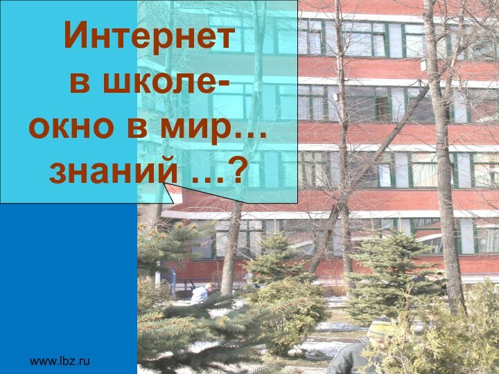 www.lbz.ru Москва, 2007 годИнтернет в школе-окно в мир…знаний …?