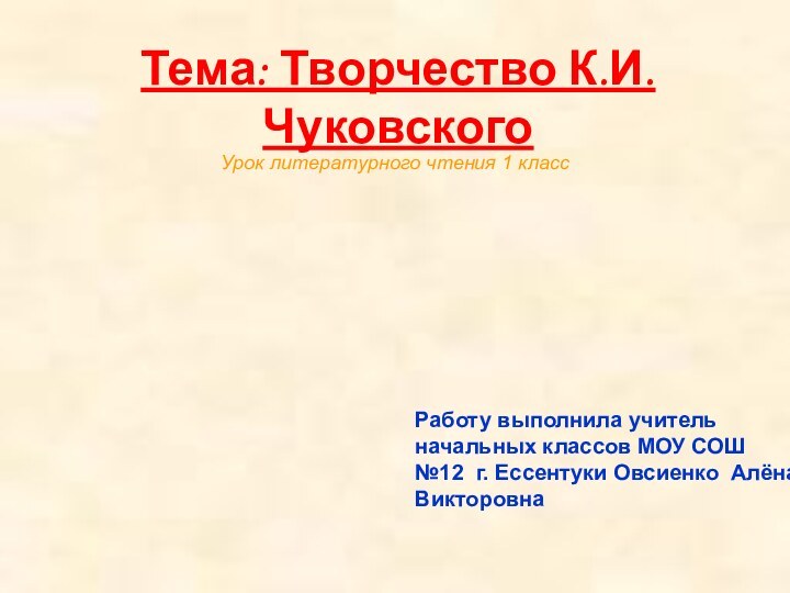 Тема: Творчество К.И.ЧуковскогоРаботу выполнила учитель начальных классов МОУ СОШ №12 г. Ессентуки