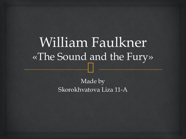 William Faulkner «The Sound and the Fury»Made bySkorokhvatova Liza 11-A