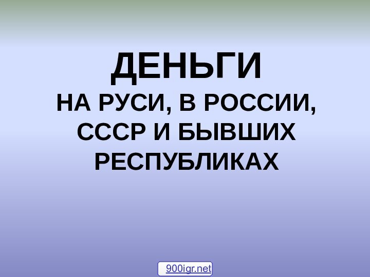 ДЕНЬГИ НА РУСИ, В РОССИИ, СССР И БЫВШИХ РЕСПУБЛИКАХ