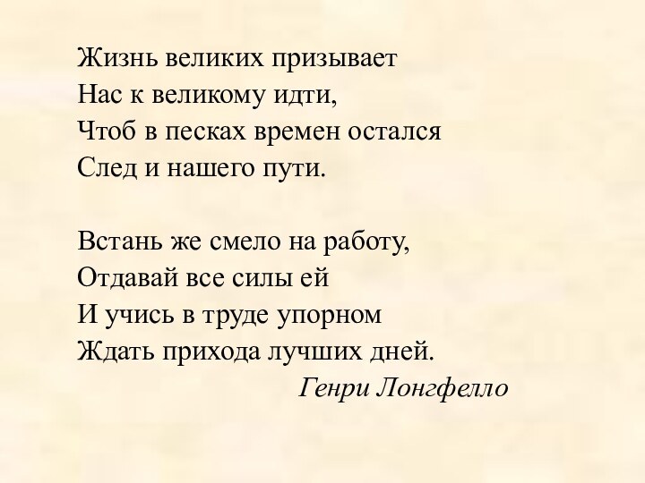 Жизнь великих призываетНас к великому идти,Чтоб в песках времен осталсяСлед и нашего