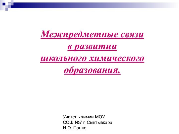 Учитель химии МОУ СОШ №7 г. Сыктывкара Н.О. ПоллеМежпредметные связи в развитии школьного химического образования.