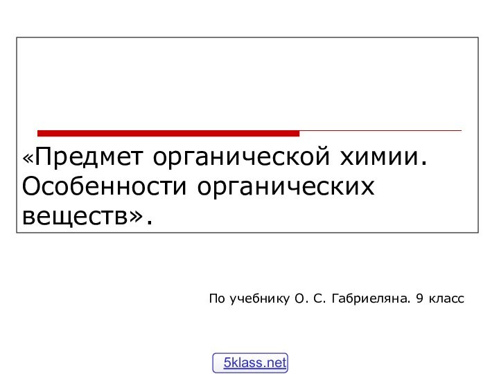 «Предмет органической химии. Особенности органических веществ».	По учебнику О. С. Габриеляна. 9 класс