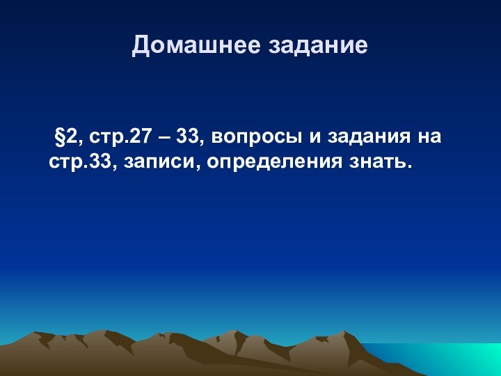 Домашнее задание    §2, стр.27 – 33, вопросы и задания