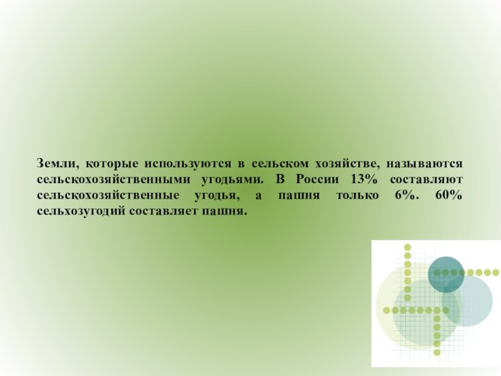 Земли, которые используются в сельском хозяйстве, называются сельскохозяйственными угодьями. В России 13%