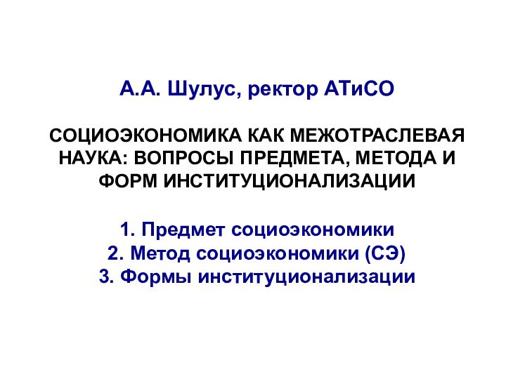 А.А. Шулус, ректор АТиСО  СОЦИОЭКОНОМИКА КАК МЕЖОТРАСЛЕВАЯ НАУКА: ВОПРОСЫ ПРЕДМЕТА, МЕТОДА