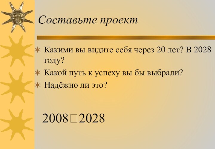 Составьте проектКакими вы видите себя через 20 лет? В 2028 году?Какой путь