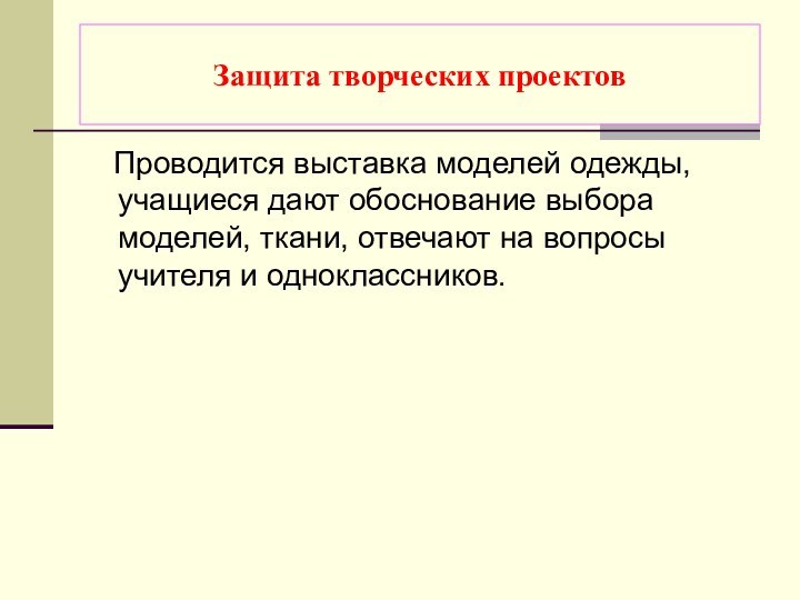 Защита творческих проектов  Проводится выставка моделей одежды, учащиеся дают обоснование выбора