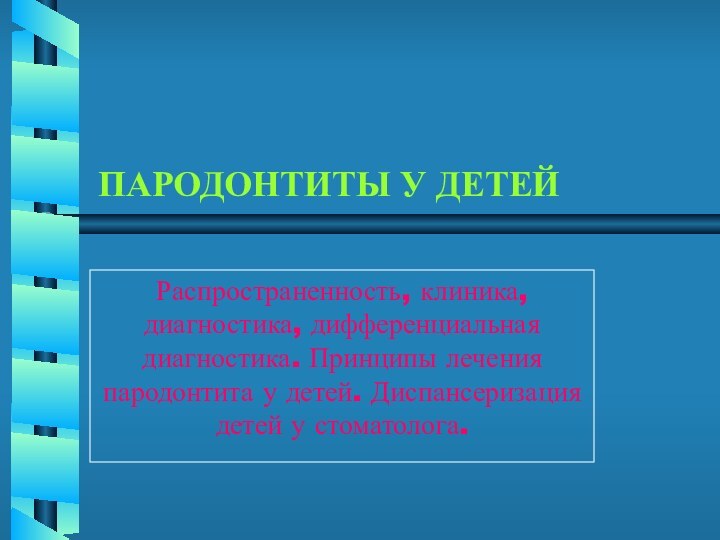 ПАРОДОНТИТЫ У ДЕТЕЙРаспространенность, клиника, диагностика, дифференциальная диагностика. Принципы лечения пародонтита у детей.