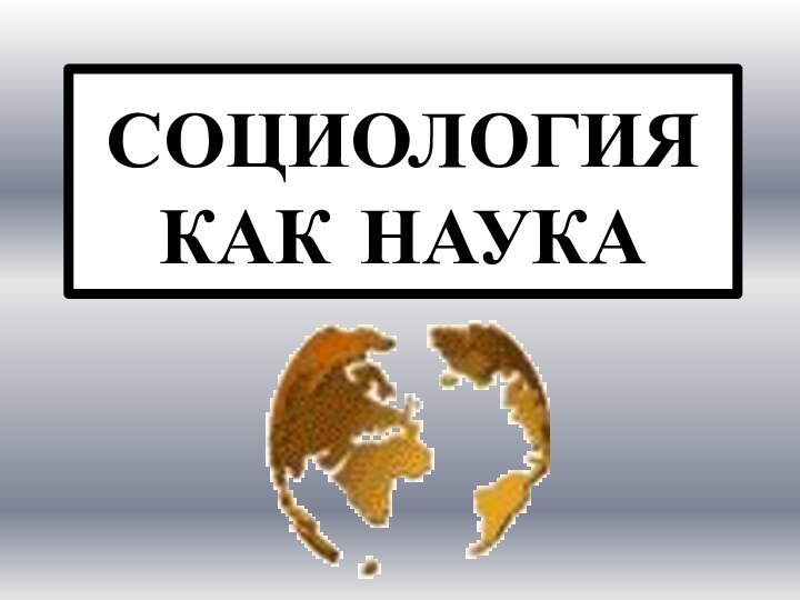 СОЦИОЛОГИЯ КАК НАУКА