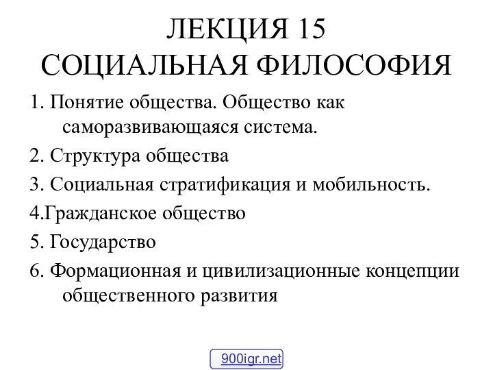 ЛЕКЦИЯ 15 СОЦИАЛЬНАЯ ФИЛОСОФИЯ1. Понятие общества. Общество как саморазвивающаяся система. 2. Структура