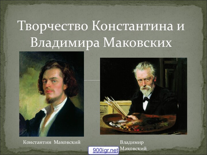 Творчество Константина и Владимира МаковскихКонстантин МаковскийВладимир Маковский