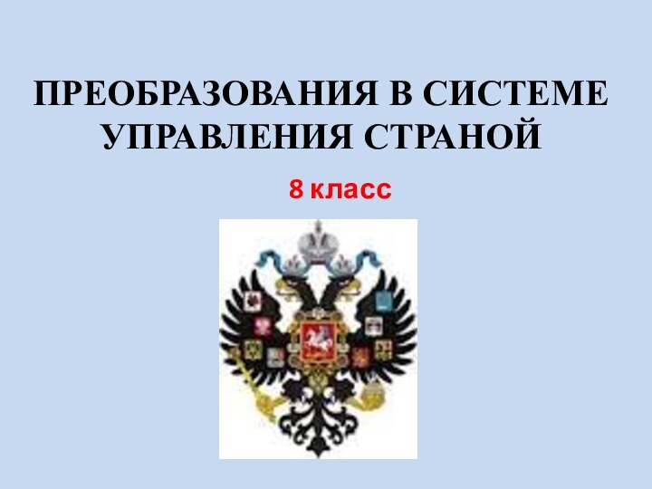 ПРЕОБРАЗОВАНИЯ В СИСТЕМЕ УПРАВЛЕНИЯ СТРАНОЙ8 класс