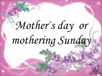 Mother`s day or mothering Sunday