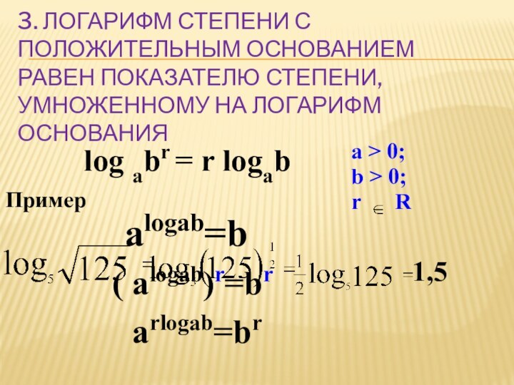 3. ЛОГАРИФМ СТЕПЕНИ С ПОЛОЖИТЕЛЬНЫМ ОСНОВАНИЕМ РАВЕН ПОКАЗАТЕЛЮ СТЕПЕНИ, УМНОЖЕННОМУ НА ЛОГАРИФМ