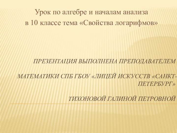 ПРЕЗЕНТАЦИЯ ВЫПОЛНЕНА ПРЕПОДАВАТЕЛЕМ   МАТЕМАТИКИ СПБ ГБОУ «ЛИЦЕЙ ИСКУССТВ «САНКТ-ПЕТЕРБУРГ»