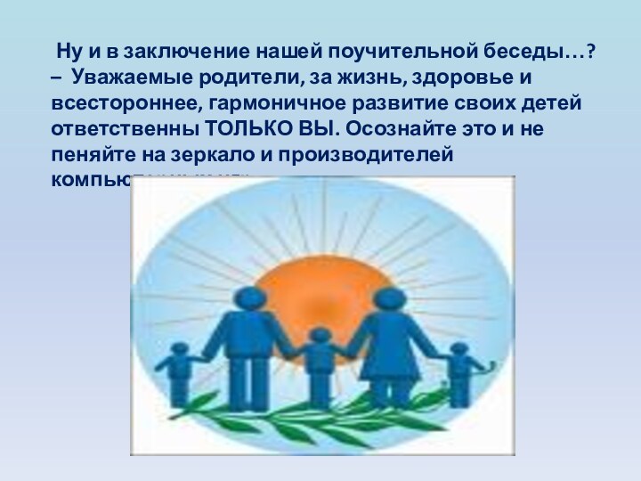 Ну и в заключение нашей поучительной беседы…?– Уважаемые родители, за жизнь,