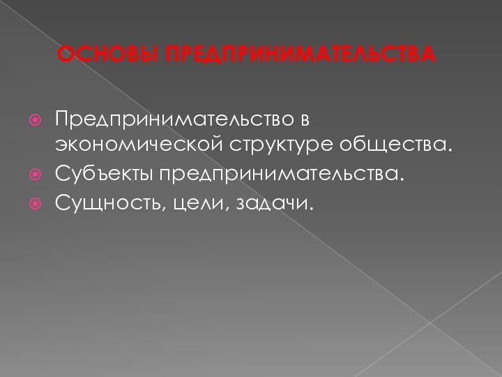 ОСНОВЫ ПРЕДПРИНИМАТЕЛЬСТВАПредпринимательство в экономической структуре общества.Субъекты предпринимательства.Сущность, цели, задачи.