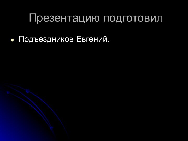 Презентацию подготовилПодъездников Евгений.