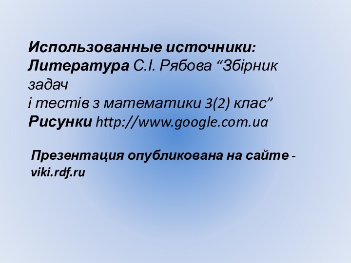 Использованные источники:Литература С.І. Рябова “Збірник задачі тестів з математики 3(2) клас”Рисунки http://www.google.com.uaПрезентация