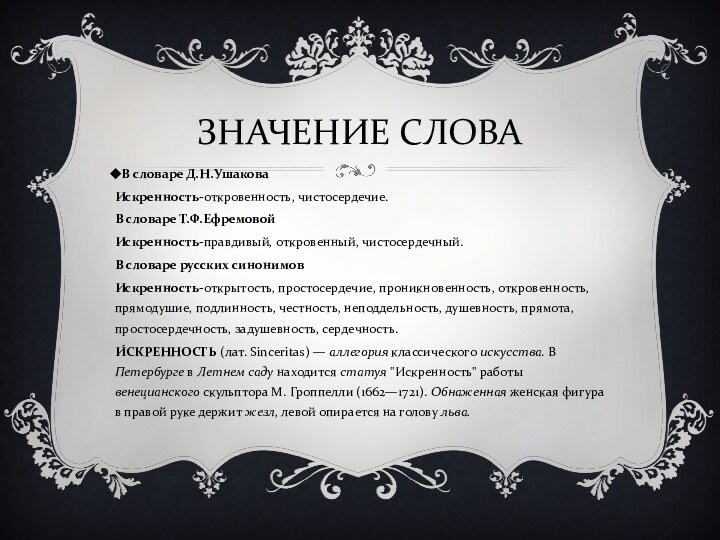 ЗНАЧЕНИЕ СЛОВАВ словаре Д.Н.Ушакова Искренность-откровенность, чистосердечие.В словаре Т.Ф.ЕфремовойИскренность-правдивый, откровенный, чистосердечный.В словаре русских