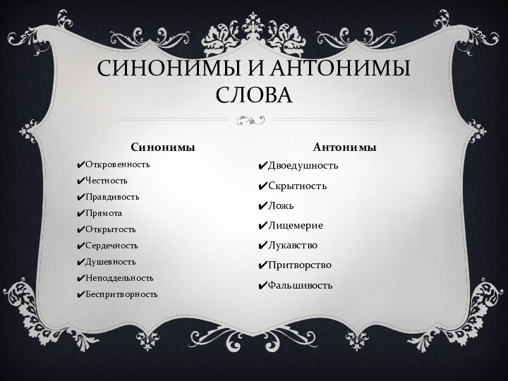 ОткровенностьЧестностьПравдивостьПрямотаОткрытость СердечностьДушевностьНеподдельностьБеспритворностьДвоедушностьСкрытностьЛожьЛицемериеЛукавствоПритворствоФальшивостьСИНОНИМЫ И АНТОНИМЫ СЛОВАСинонимыАнтонимы