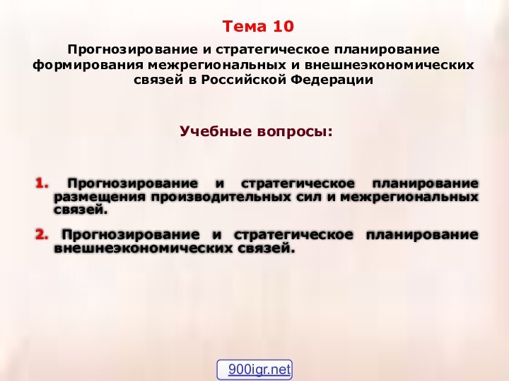 Учебные вопросы:Тема 10Прогнозирование и стратегическое планирование формирования межрегиональных и внешнеэкономических связей в