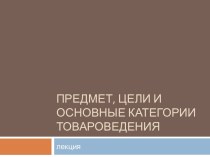 Предмет, цели и основные категории товароведения2