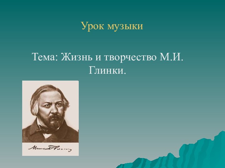 Урок музыкиТема: Жизнь и творчество М.И.Глинки.